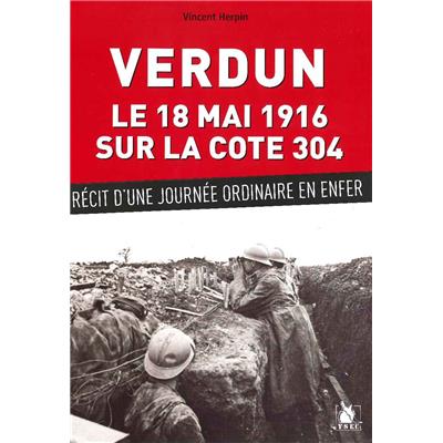 Verdun le 18 mai 1916 sur la cote 304 : Récit d'une journée ordinaire en enfer