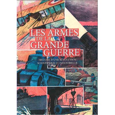 Les armes de la Grande Guerre : Histoire d'une révolution scientifique et industrielle