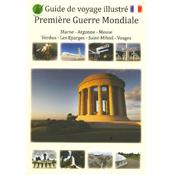 Première Guerre mondiale : Guide voyage illustré : Marne-Argonne-Meuse-Verdun-Les Éparges-St-Mihiel-Vosges