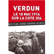 Verdun le 18 mai 1916 sur la cote 304 : Récit d'une journée ordinaire en enfer