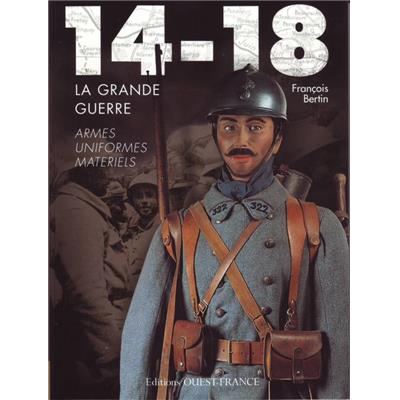 14-18 la Grande Guerre : Armes, uniformes, matériels
