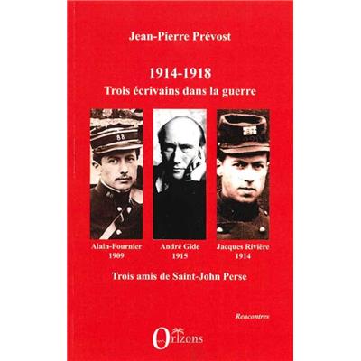 1914-1918 : Jacques Rivière, André Gid, Alain-Fournier : Trois écrivains dans la guerre : Trois amis de Saint-John Perse